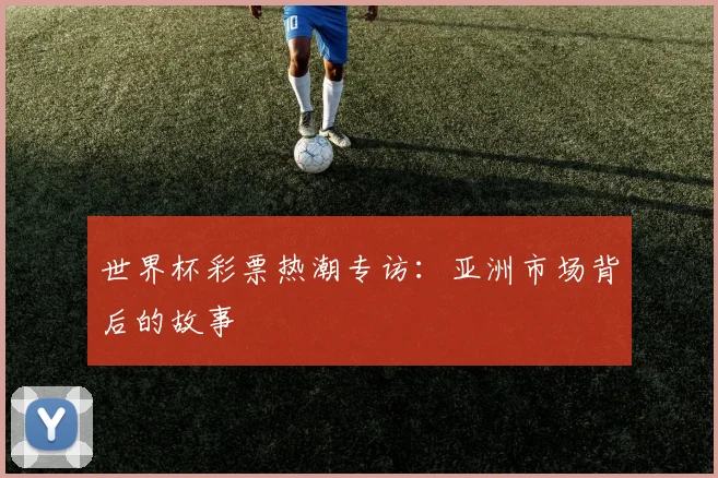 世界杯彩票热潮专访:亚洲市场背后的故事