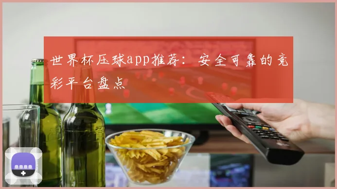 世界杯压球app推荐:安全可靠的竞彩平台盘点