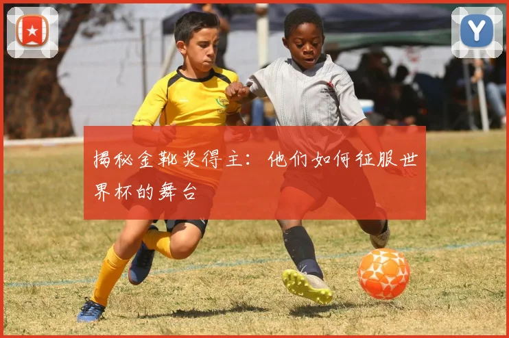 揭秘金靴奖得主:他们如何征服世界杯的舞台