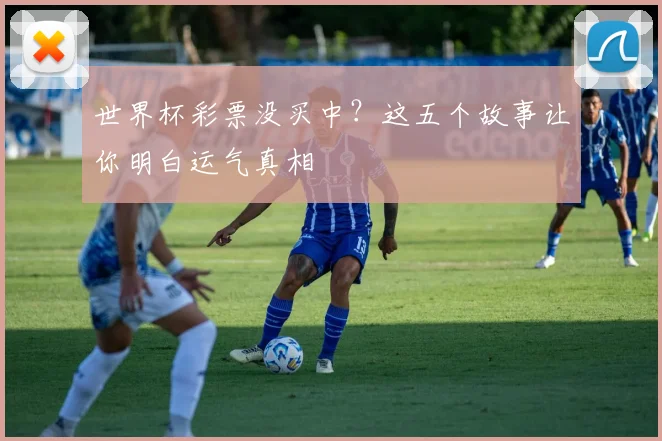 世界杯彩票没买中?这五个故事让你明白运气真相