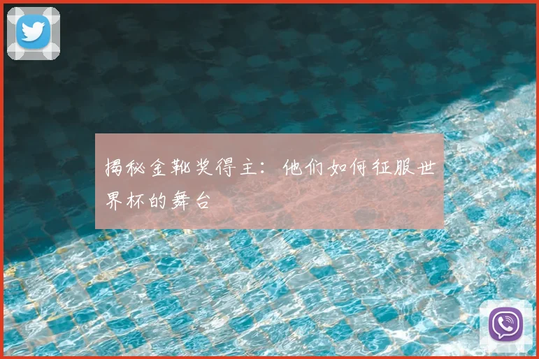 揭秘金靴奖得主：他们如何征服世界杯的舞台