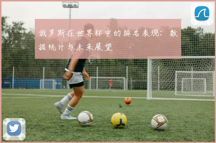 俄罗斯在世界杯中的排名表现:数据统计与未来展望