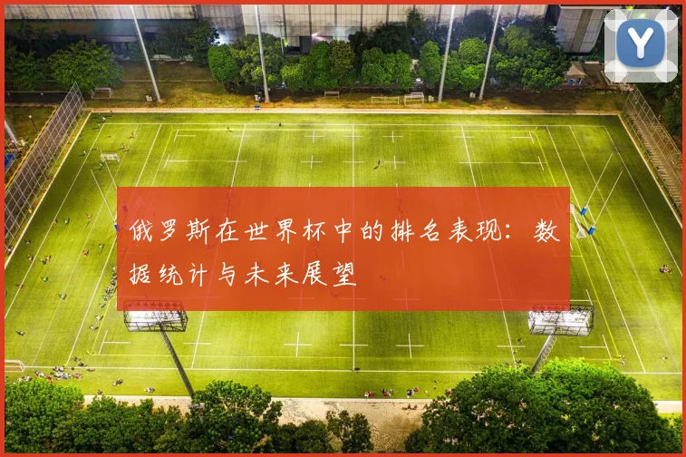 俄罗斯在世界杯中的排名表现:数据统计与未来展望
