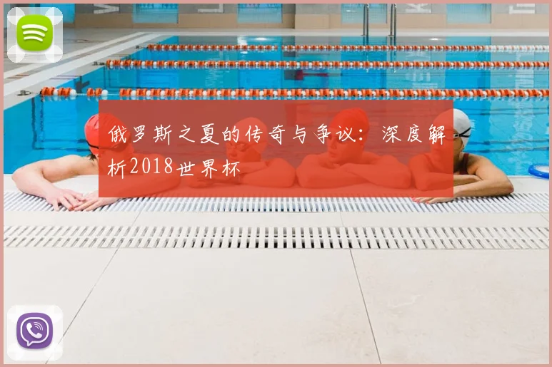 俄罗斯之夏的传奇与争议：深度解析2018世界杯