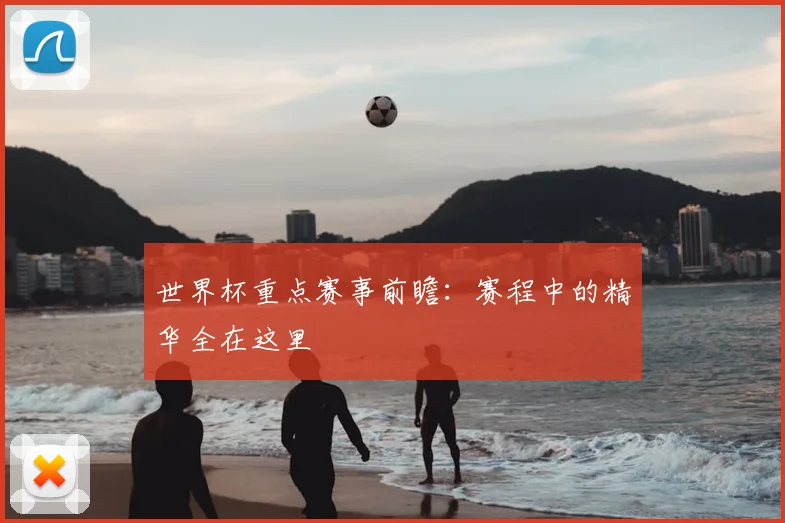 世界杯重点赛事前瞻:赛程中的精华全在这里