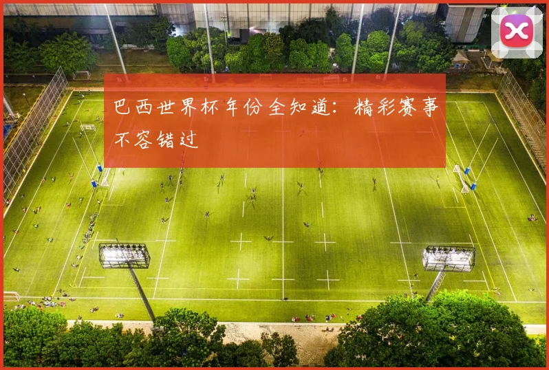 巴西世界杯年份全知道:精彩赛事不容错过