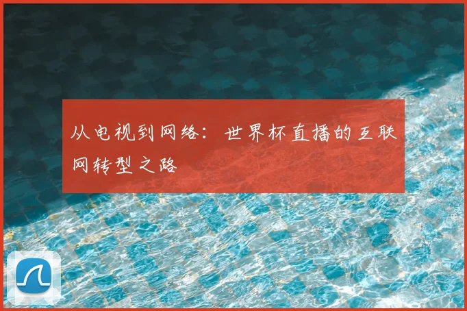 从电视到网络:世界杯直播的互联网转型之路