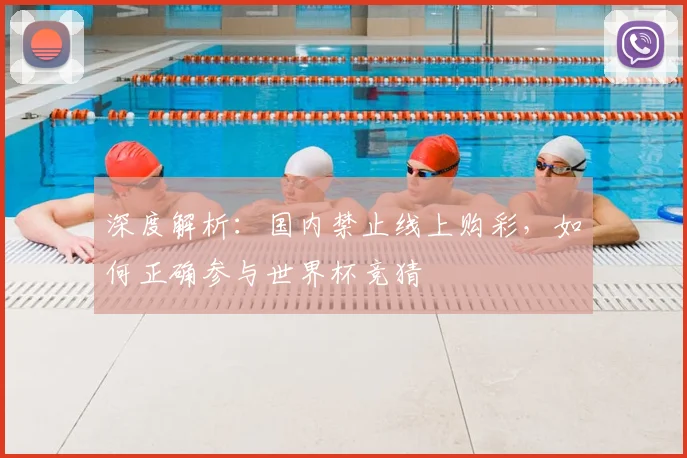 深度解析：国内禁止线上购彩，如何正确参与世界杯竞猜