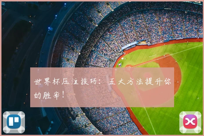 世界杯压注技巧：五大方法提升你的胜率！