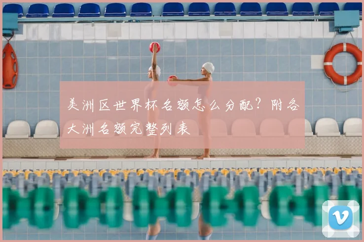 美洲区世界杯名额怎么分配?附各大洲名额完整列表