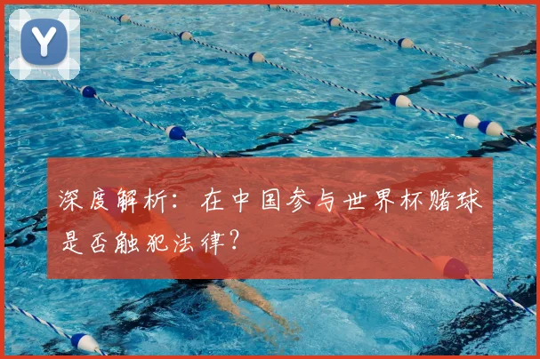 深度解析:在中国参与世界杯赌球是否触犯法律?